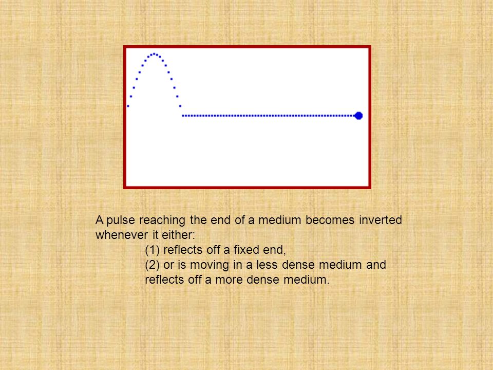 A pulse reaching the end of a medium becomes inverted whenever it either: (1) reflects off a fixed end, (2) or is moving in a less dense medium and reflects off a more dense medium.