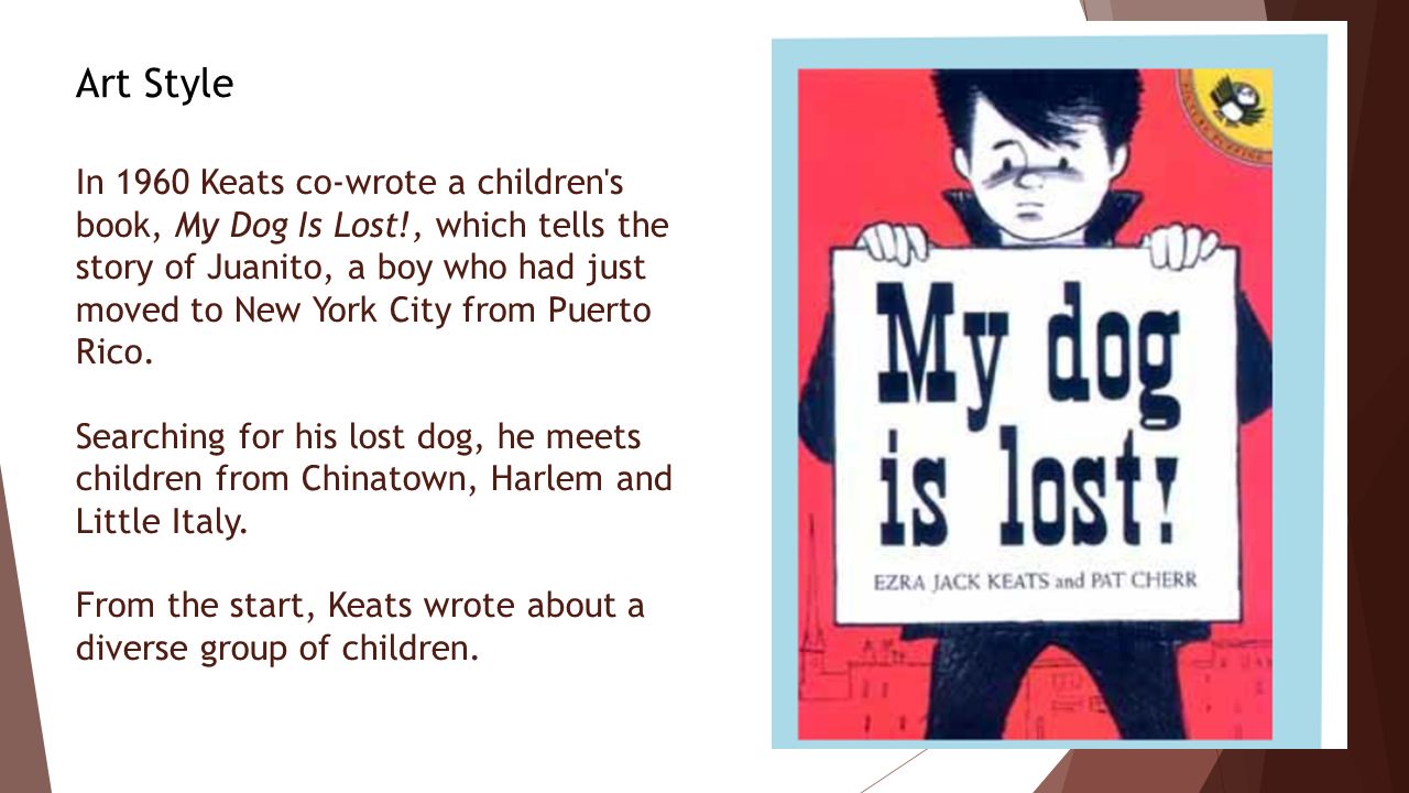 In 1960 Keats co-wrote a children s book, My Dog Is Lost!, which tells the story of Juanito, a boy who had just moved to New York City from Puerto Rico.