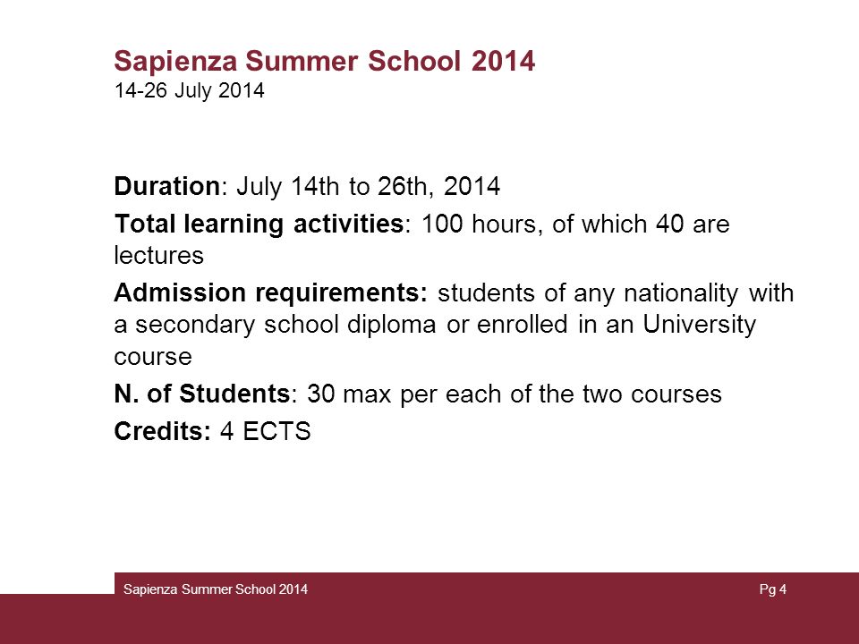 Sapienza Summer School 2014 Duration: July 14th to 26th, 2014 Total learning activities: 100 hours, of which 40 are lectures Admission requirements: students of any nationality with a secondary school diploma or enrolled in an University course N.