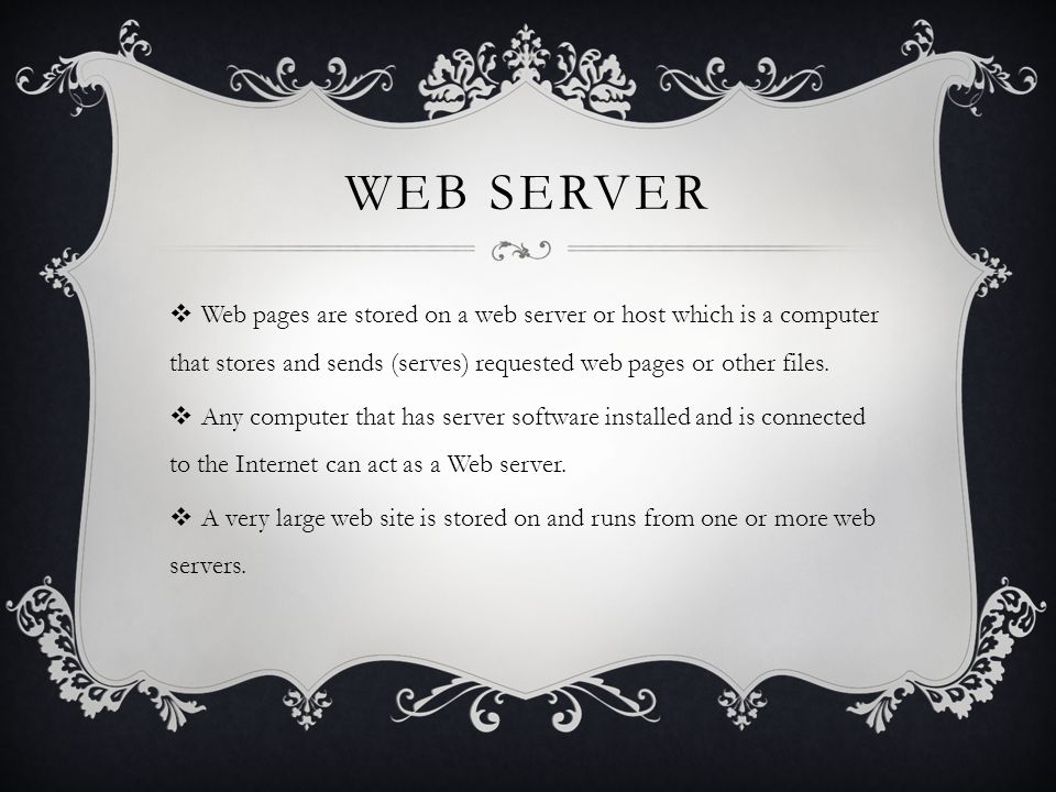 WEB SERVER  Web pages are stored on a web server or host which is a computer that stores and sends (serves) requested web pages or other files.