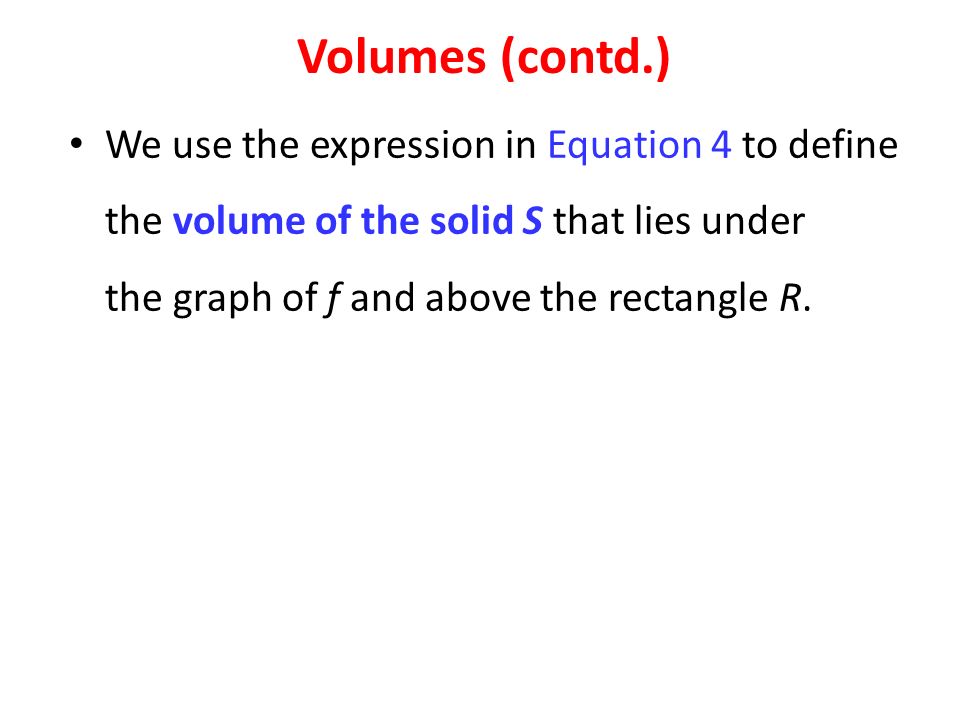 We use the expression in Equation 4 to define the volume of the solid S that lies under the graph of f and above the rectangle R.