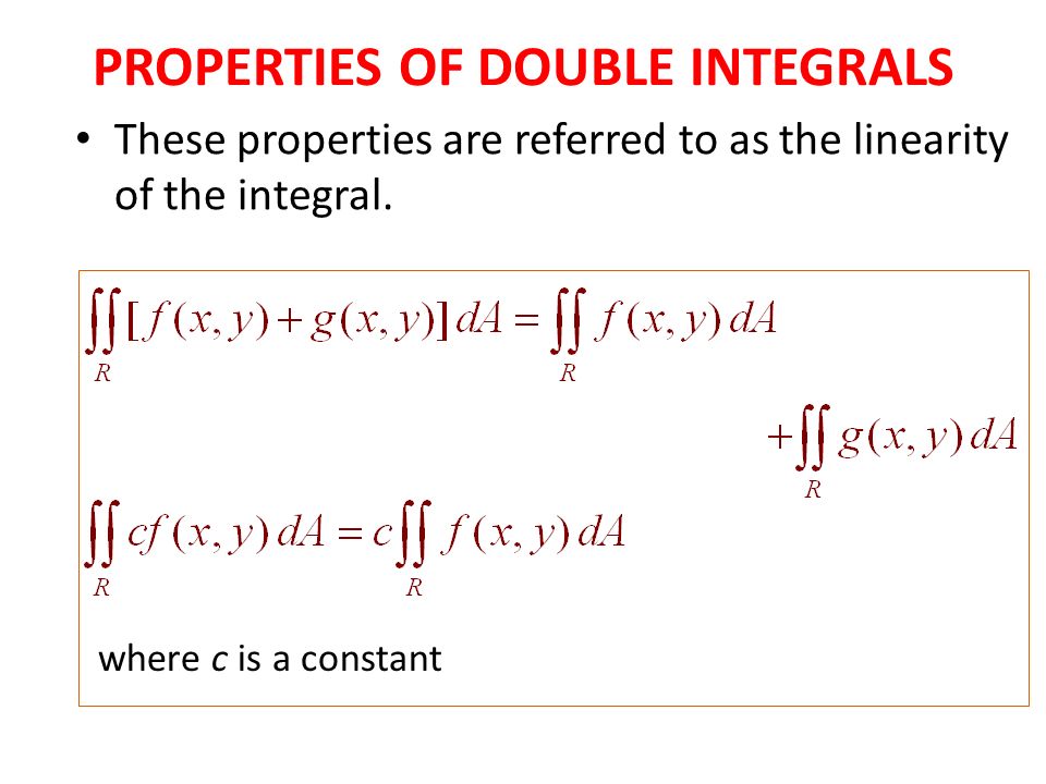 PROPERTIES OF DOUBLE INTEGRALS These properties are referred to as the linearity of the integral.