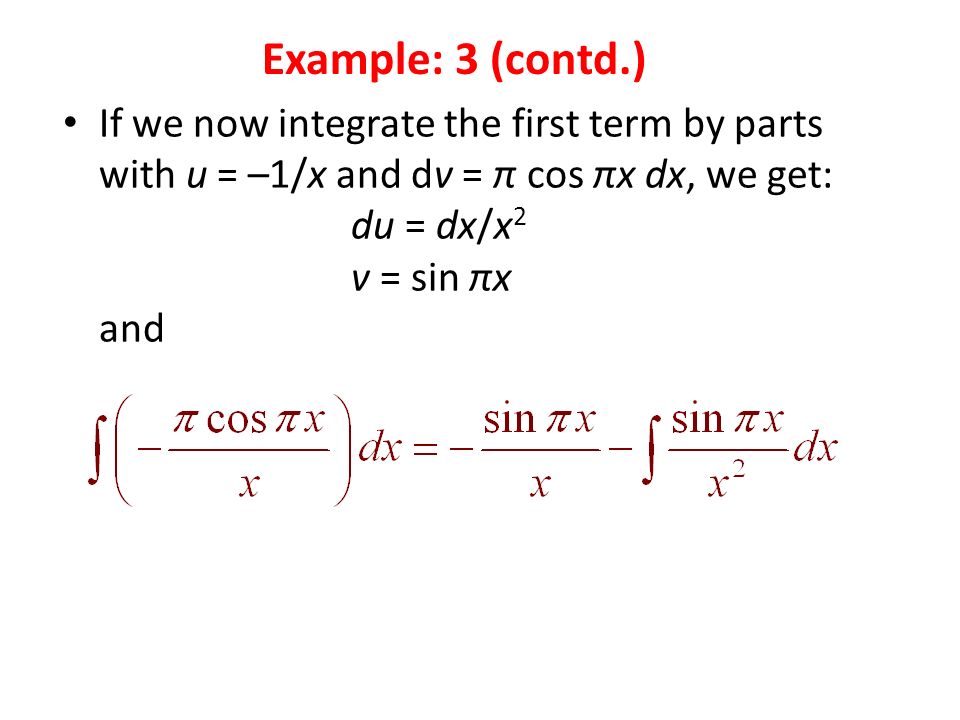 If we now integrate the first term by parts with u = –1/x and dv = π cos πx dx, we get: du = dx/x 2 v = sin πx and Example: 3 (contd.)