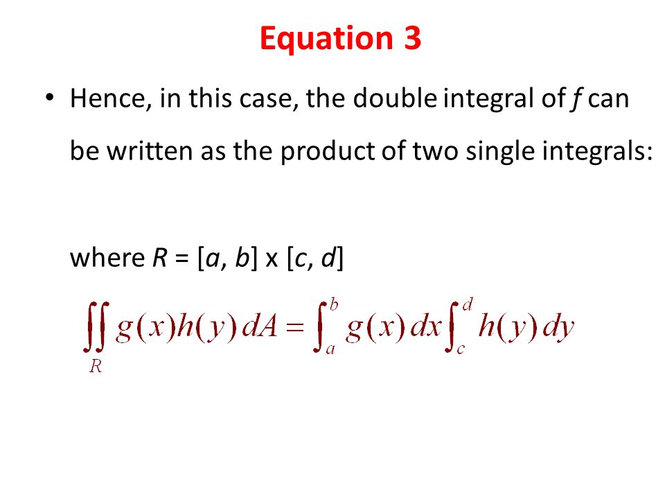 Hence, in this case, the double integral of f can be written as the product of two single integrals: where R = [a, b] x [c, d] Equation 3