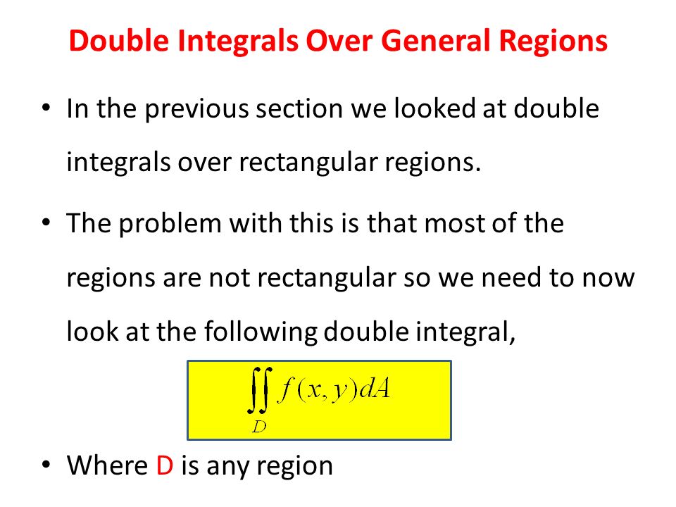 Double Integrals Over General Regions In the previous section we looked at double integrals over rectangular regions.