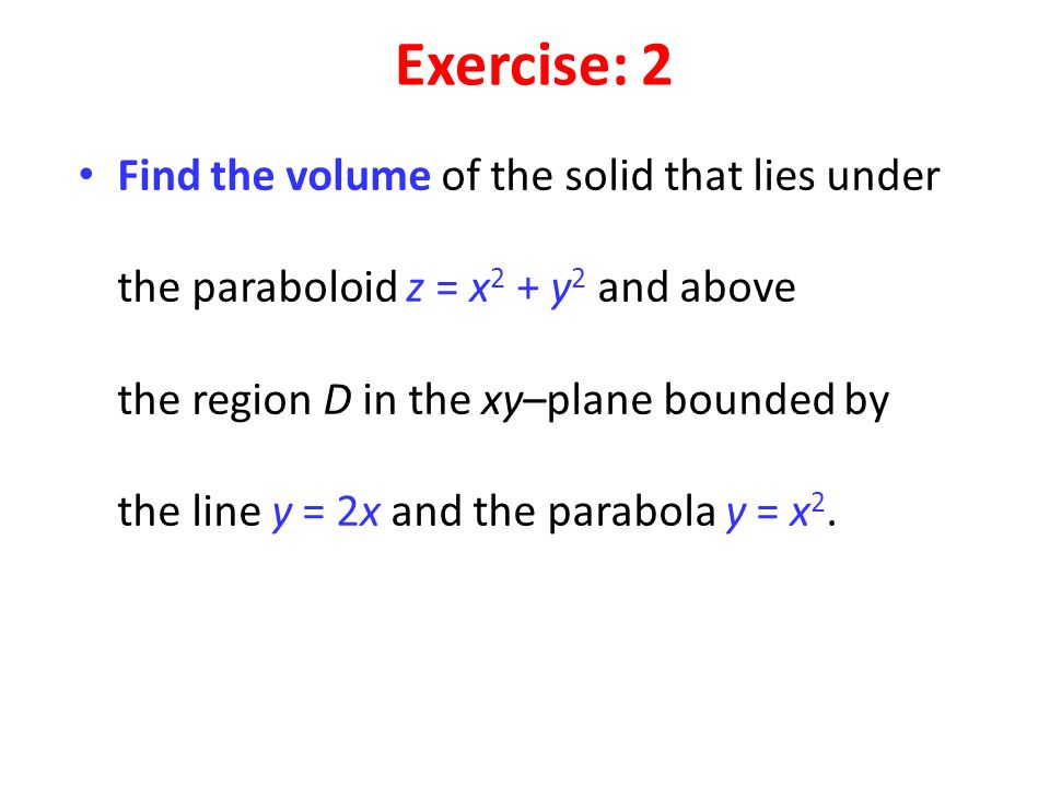 Find the volume of the solid that lies under the paraboloid z = x 2 + y 2 and above the region D in the xy–plane bounded by the line y = 2x and the parabola y = x 2.