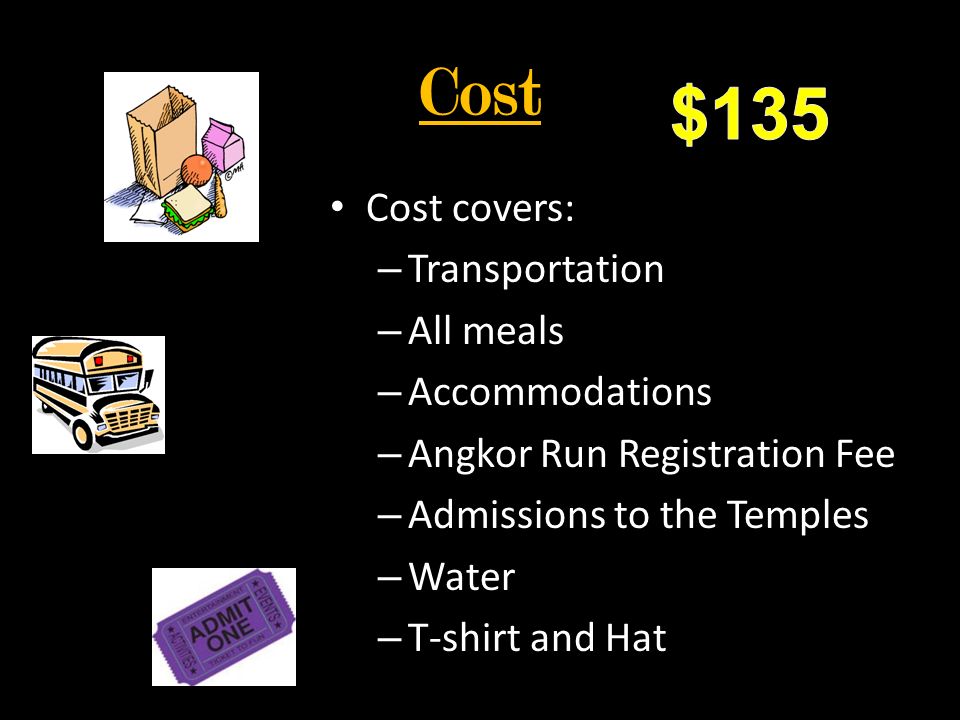 Cost Cost covers: – Transportation – All meals – Accommodations – Angkor Run Registration Fee – Admissions to the Temples – Water – T-shirt and Hat