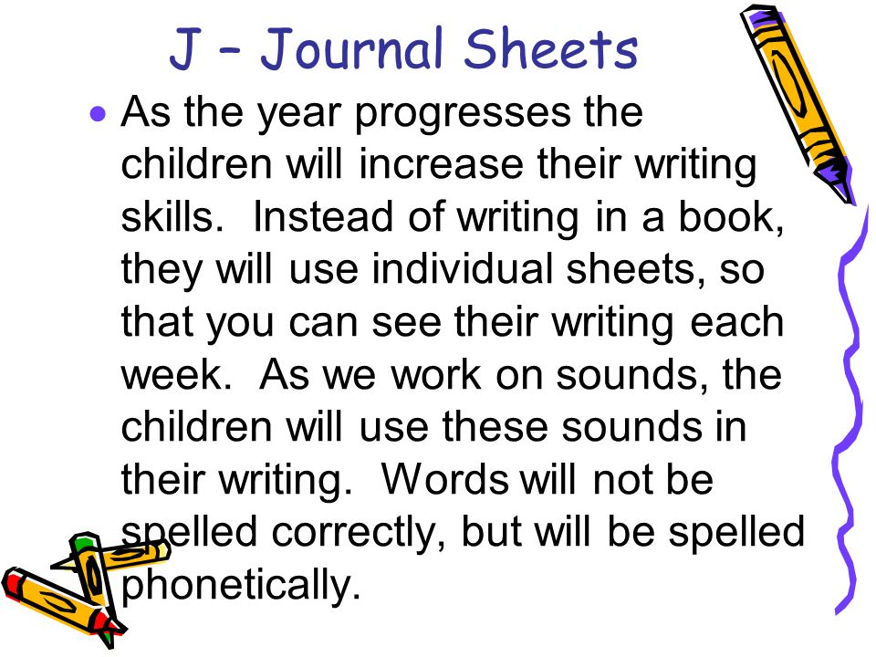 J – Journal Sheets  As the year progresses the children will increase their writing skills.