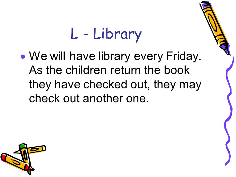 L - Library  We will have library every Friday.