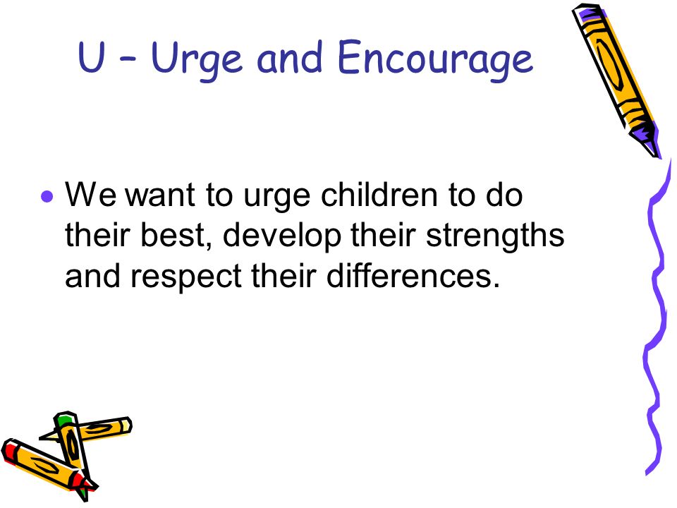 U – Urge and Encourage  We want to urge children to do their best, develop their strengths and respect their differences.