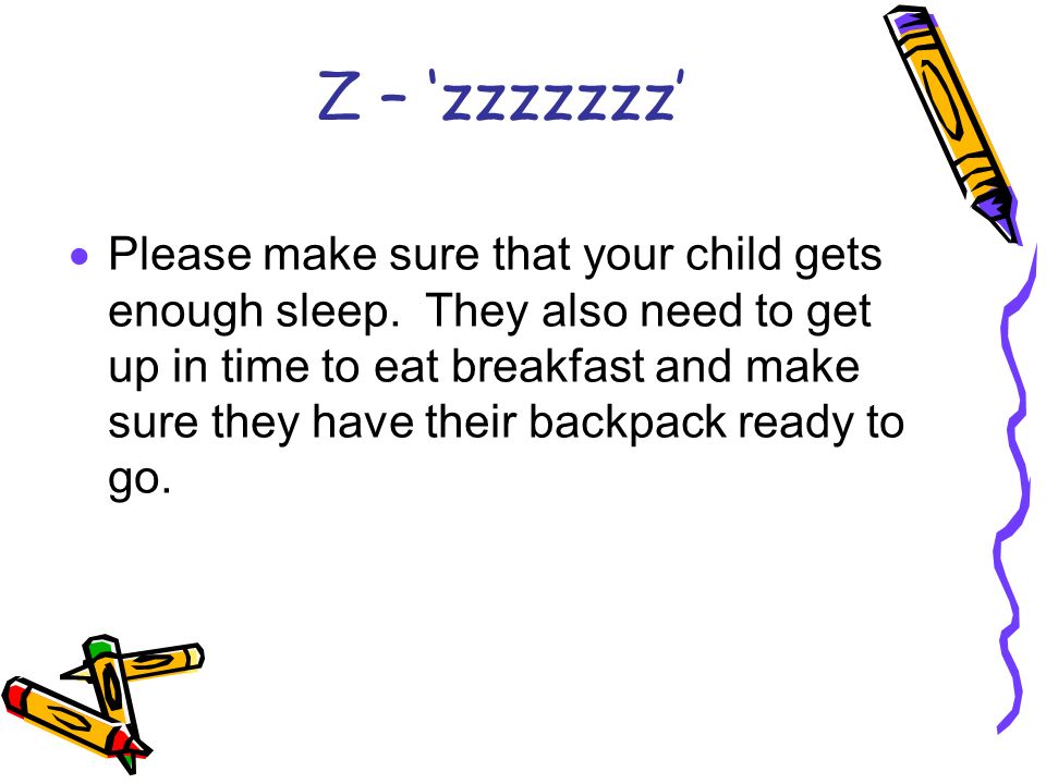 Z – ‘zzzzzzz’  Please make sure that your child gets enough sleep.