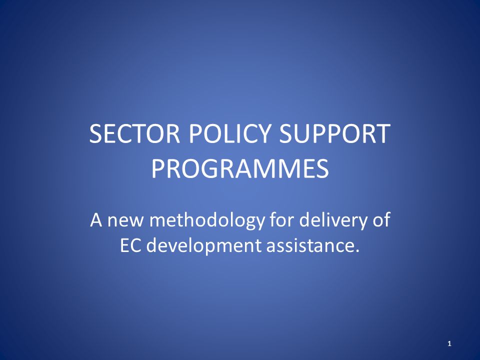SECTOR POLICY SUPPORT PROGRAMMES A new methodology for delivery of EC development assistance. 1