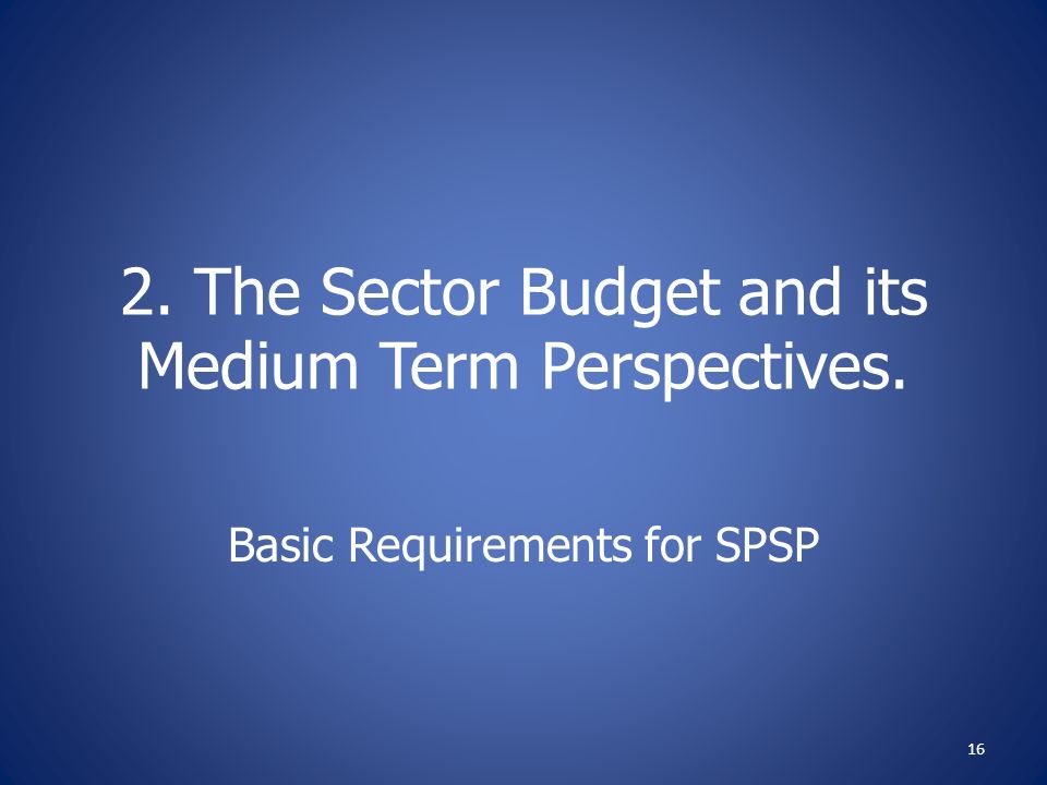 2. The Sector Budget and its Medium Term Perspectives. Basic Requirements for SPSP 16