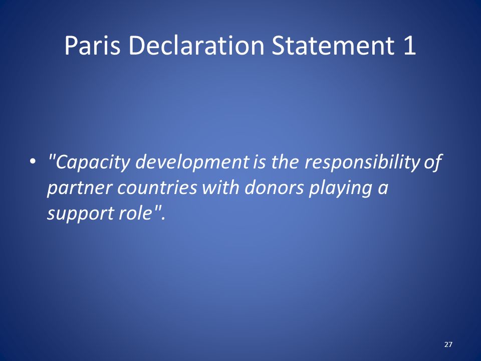 Paris Declaration Statement 1 Capacity development is the responsibility of partner countries with donors playing a support role .