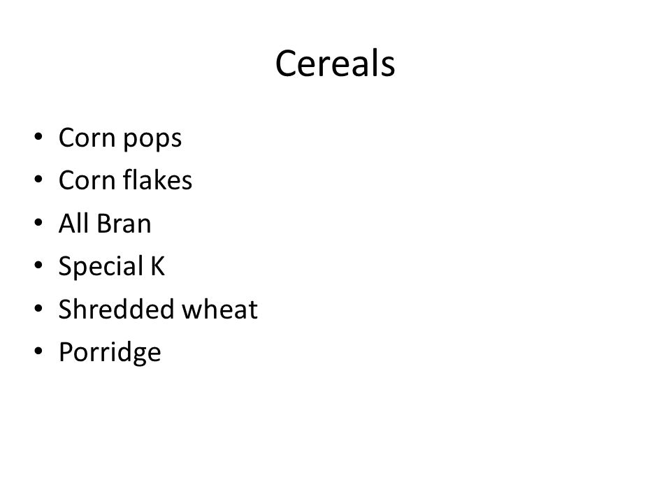 Cereals Corn pops Corn flakes All Bran Special K Shredded wheat Porridge