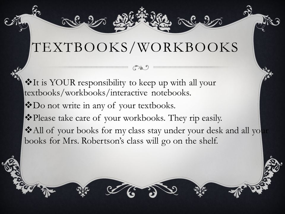 TEXTBOOKS/WORKBOOKS  It is YOUR responsibility to keep up with all your textbooks/workbooks/interactive notebooks.