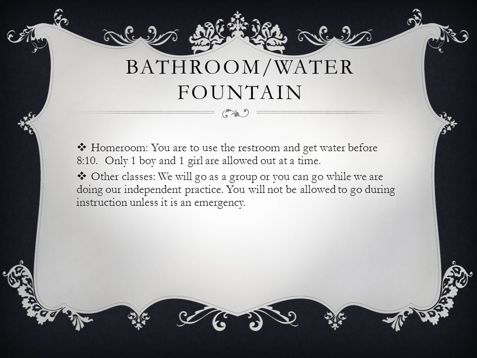 BATHROOM/WATER FOUNTAIN  Homeroom: You are to use the restroom and get water before 8:10.