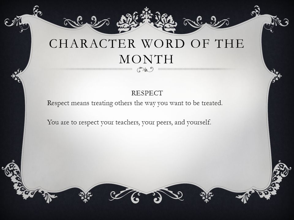 CHARACTER WORD OF THE MONTH RESPECT Respect means treating others the way you want to be treated.
