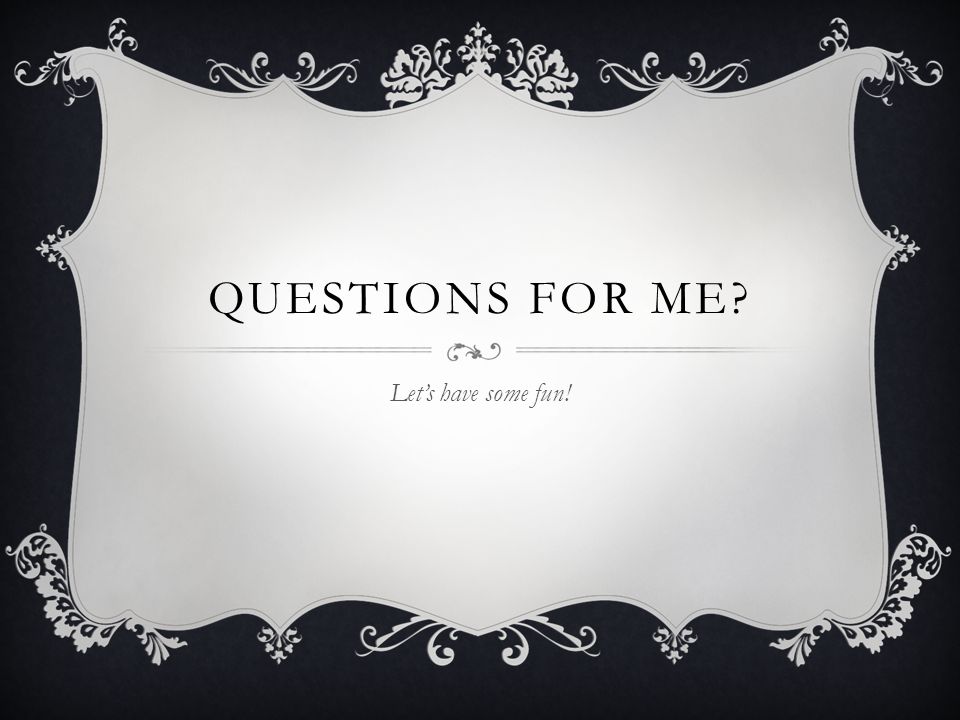 QUESTIONS FOR ME Let’s have some fun!