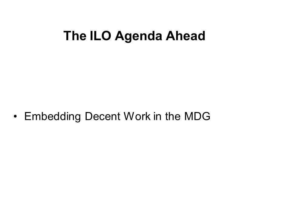 The ILO Agenda Ahead Embedding Decent Work in the MDG