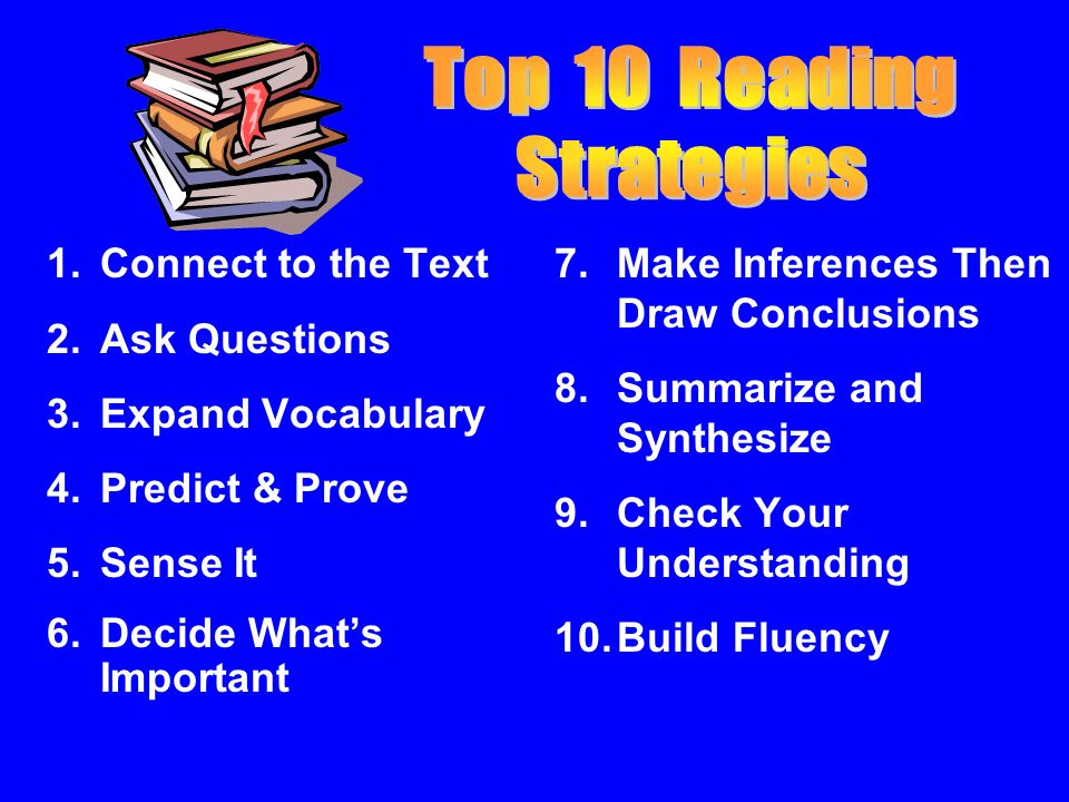 7.Make Inferences Then Draw Conclusions 8.Summarize and Synthesize 9.Check Your Understanding 10.Build Fluency 1.Connect to the Text 2.Ask Questions 3.Expand Vocabulary 4.Predict & Prove 5.Sense It 6.Decide What’s Important