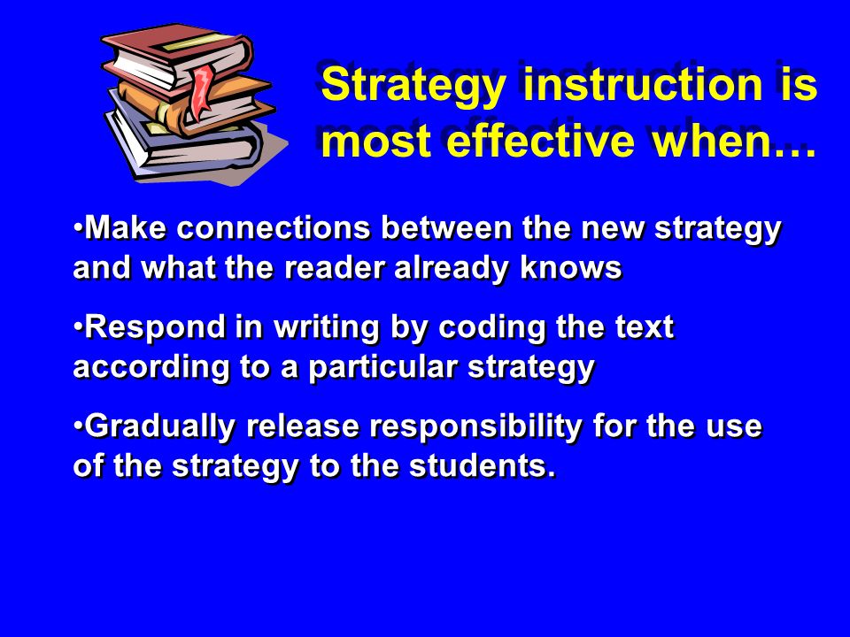 Make connections between the new strategy and what the reader already knows Respond in writing by coding the text according to a particular strategy Gradually release responsibility for the use of the strategy to the students.