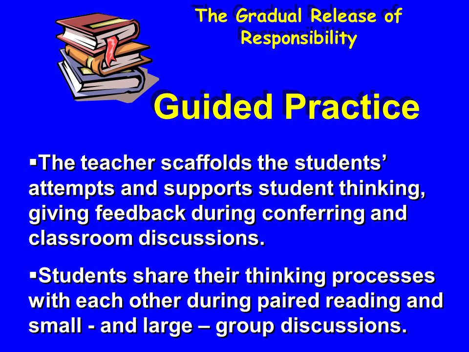 The Gradual Release of Responsibility  The teacher scaffolds the students’ attempts and supports student thinking, giving feedback during conferring and classroom discussions.