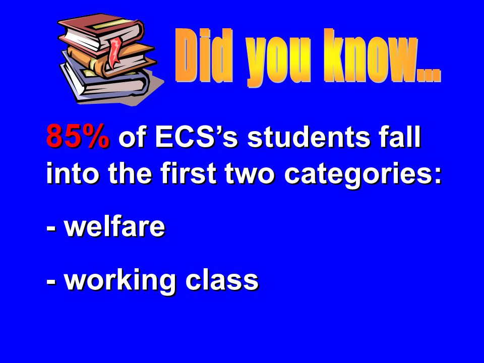 85% of ECS’s students fall into the first two categories: - welfare - working class 85% of ECS’s students fall into the first two categories: - welfare - working class