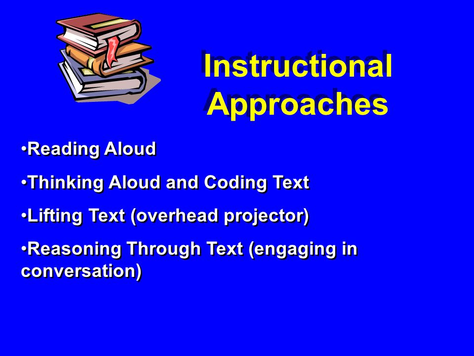 Reading Aloud Thinking Aloud and Coding Text Lifting Text (overhead projector) Reasoning Through Text (engaging in conversation) Reading Aloud Thinking Aloud and Coding Text Lifting Text (overhead projector) Reasoning Through Text (engaging in conversation) Instructional Approaches
