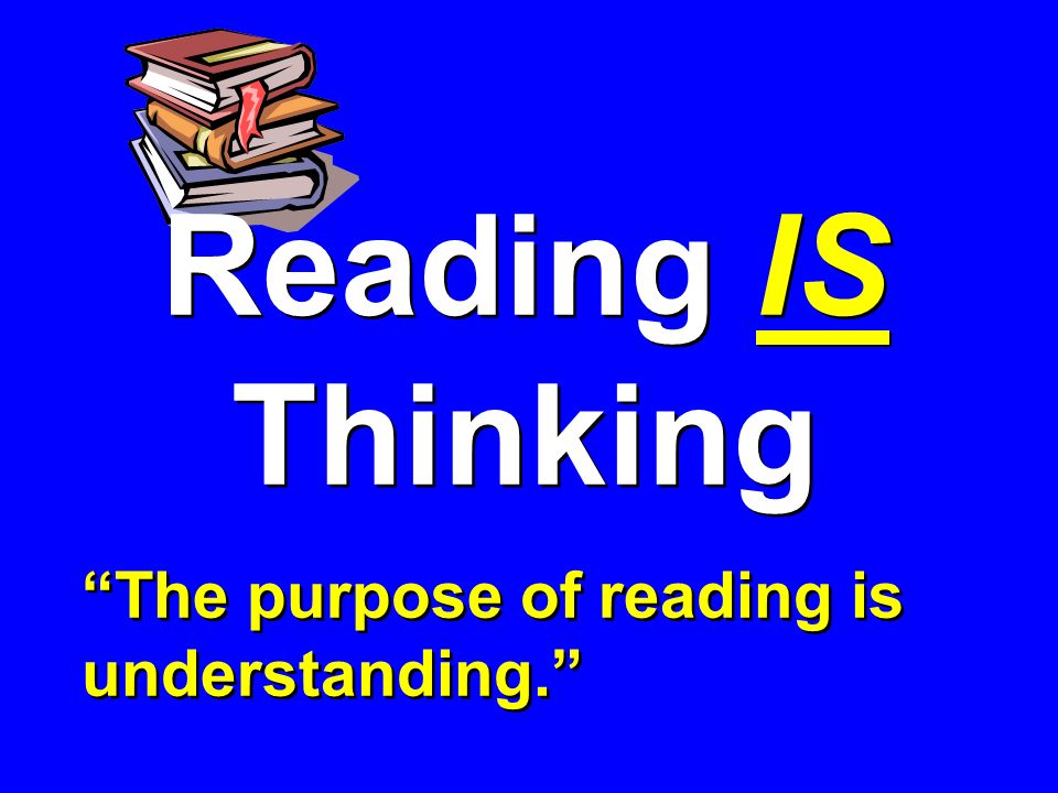 Reading IS Thinking The purpose of reading is understanding. Reading IS Thinking The purpose of reading is understanding.