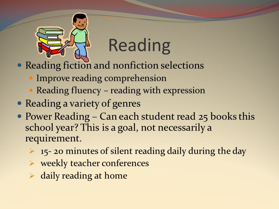 Reading Reading fiction and nonfiction selections Improve reading comprehension Reading fluency – reading with expression Reading a variety of genres Power Reading – Can each student read 25 books this school year.