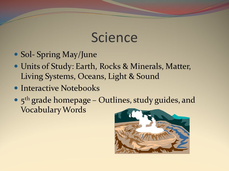 Science Sol- Spring May/June Units of Study: Earth, Rocks & Minerals, Matter, Living Systems, Oceans, Light & Sound Interactive Notebooks 5 th grade homepage – Outlines, study guides, and Vocabulary Words