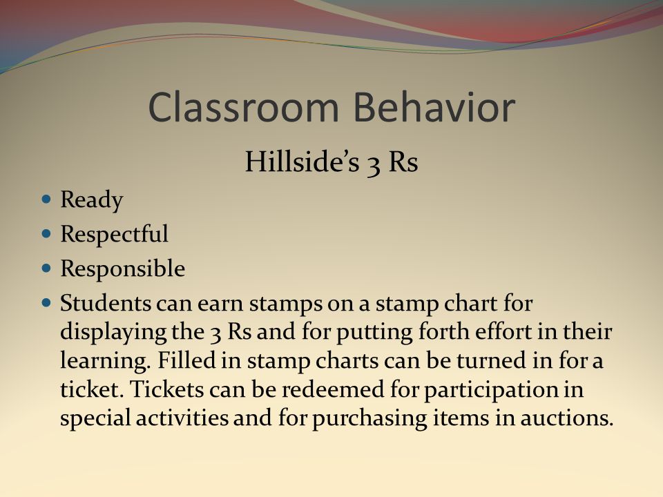 Classroom Behavior Hillside’s 3 Rs Ready Respectful Responsible Students can earn stamps on a stamp chart for displaying the 3 Rs and for putting forth effort in their learning.
