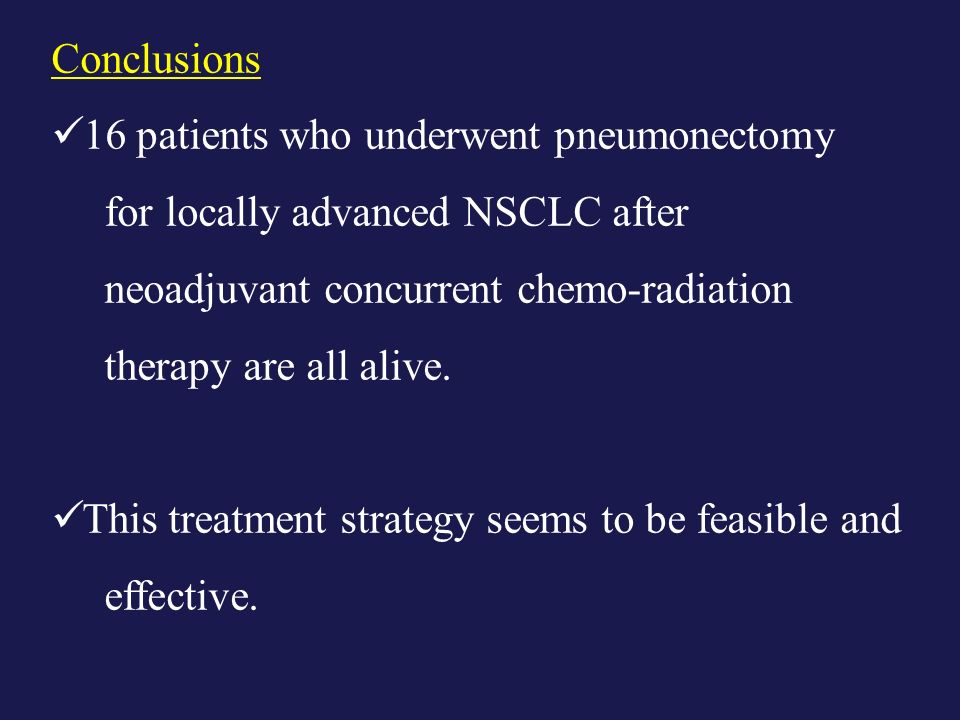 Conclusions 16 patients who underwent pneumonectomy for locally advanced NSCLC after neoadjuvant concurrent chemo-radiation therapy are all alive.