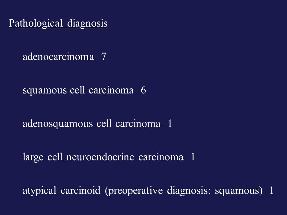 Pathological diagnosis adenocarcinoma 7 squamous cell carcinoma 6 adenosquamous cell carcinoma 1 large cell neuroendocrine carcinoma 1 atypical carcinoid (preoperative diagnosis: squamous) 1
