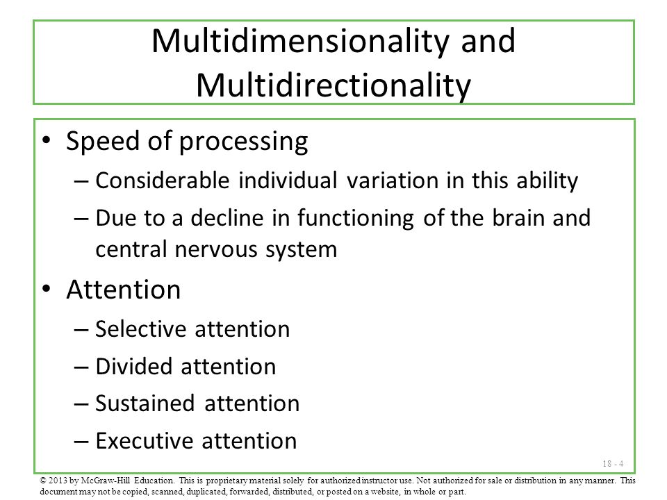Multidimensionality and Multidirectionality Speed of processing – Considerable individual variation in this ability – Due to a decline in functioning of the brain and central nervous system Attention – Selective attention – Divided attention – Sustained attention – Executive attention © 2013 by McGraw-Hill Education.