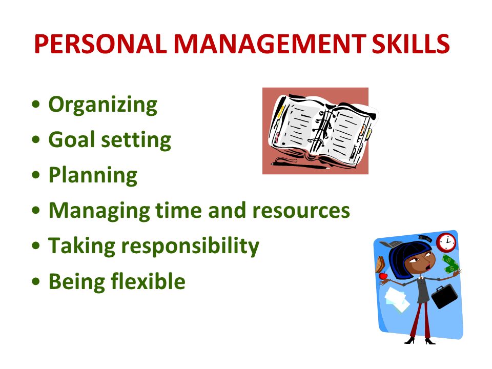 PERSONAL MANAGEMENT SKILLS Organizing Goal setting Planning Managing time and resources Taking responsibility Being flexible