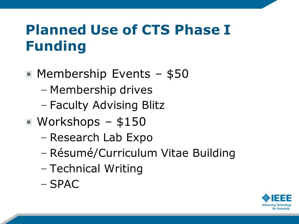 Planned Use of CTS Phase I Funding Membership Events – $50 –Membership drives –Faculty Advising Blitz Workshops – $150 –Research Lab Expo –Résumé/Curriculum Vitae Building –Technical Writing –SPAC
