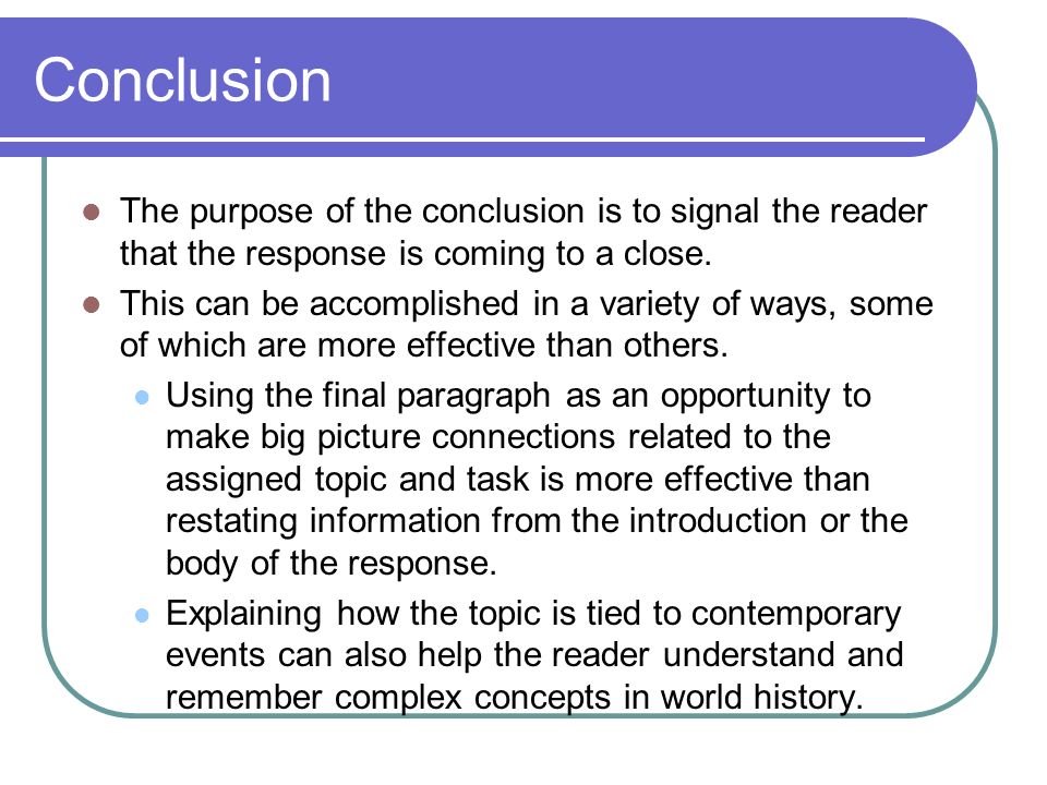 Conclusion The purpose of the conclusion is to signal the reader that the response is coming to a close.