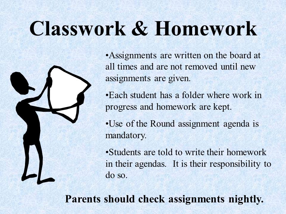Classwork & Homework Assignments are written on the board at all times and are not removed until new assignments are given.
