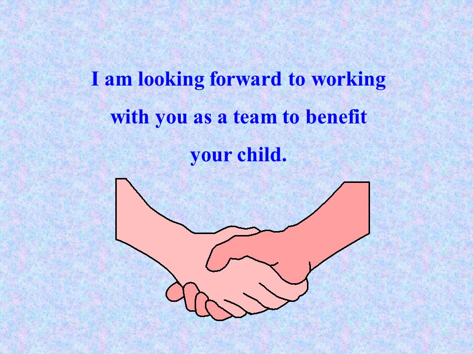 I am looking forward to working with you as a team to benefit your child.