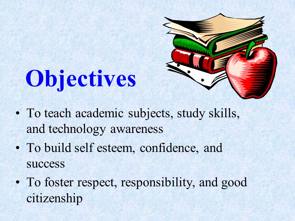 Objectives To teach academic subjects, study skills, and technology awareness To build self esteem, confidence, and success To foster respect, responsibility, and good citizenship
