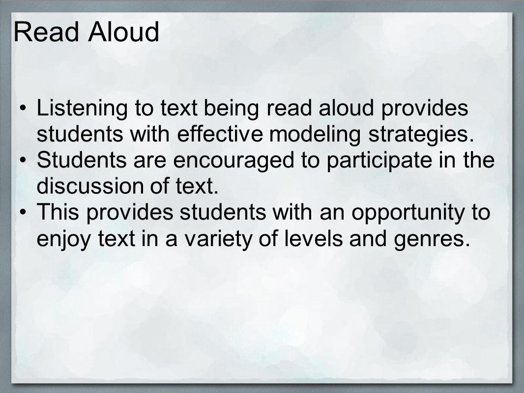 Read Aloud Listening to text being read aloud provides students with effective modeling strategies.