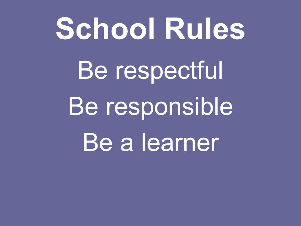 School Rules Be respectful Be responsible Be a learner