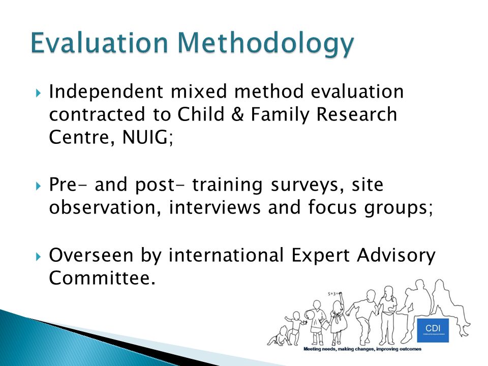  Independent mixed method evaluation contracted to Child & Family Research Centre, NUIG;  Pre- and post- training surveys, site observation, interviews and focus groups;  Overseen by international Expert Advisory Committee.