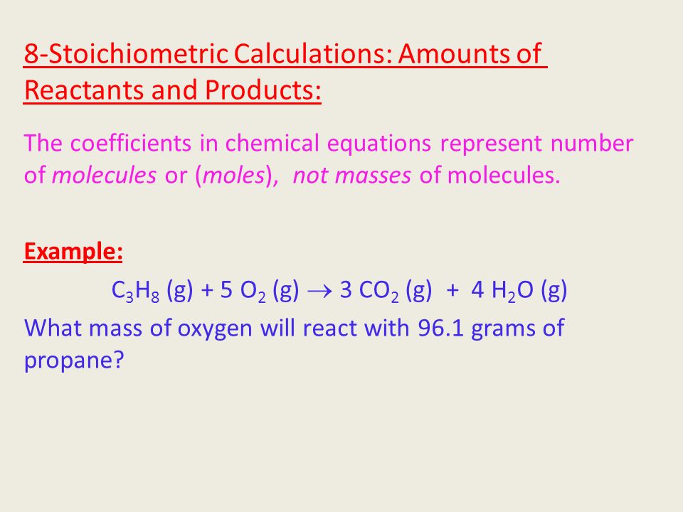 8-Stoichiometric Calculations: Amounts of Reactants and Products: The coefficients in chemical equations represent number of molecules or (moles), not masses of molecules.