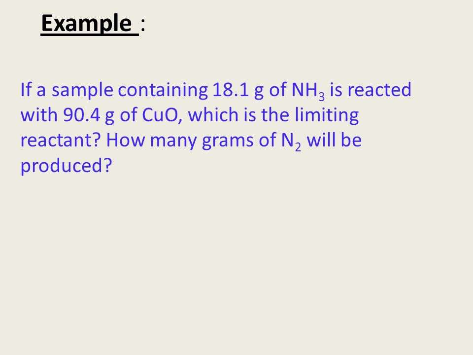 Example : If a sample containing 18.1 g of NH 3 is reacted with 90.4 g of CuO, which is the limiting reactant.