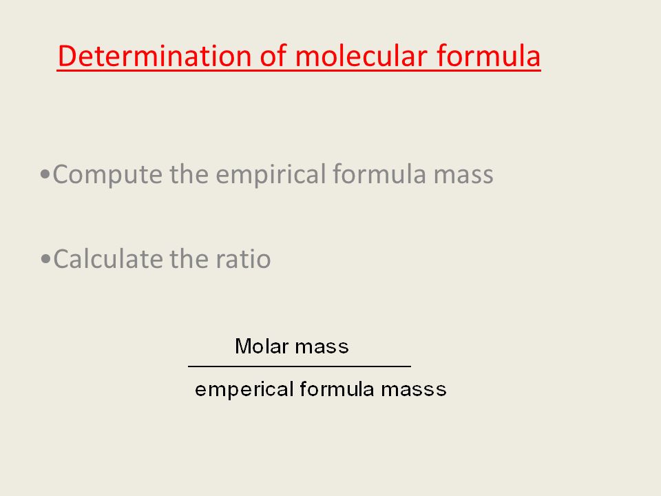 Determination of molecular formula Compute the empirical formula mass Calculate the ratio