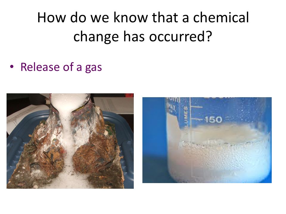 How do we know that a chemical change has occurred Release of a gas
