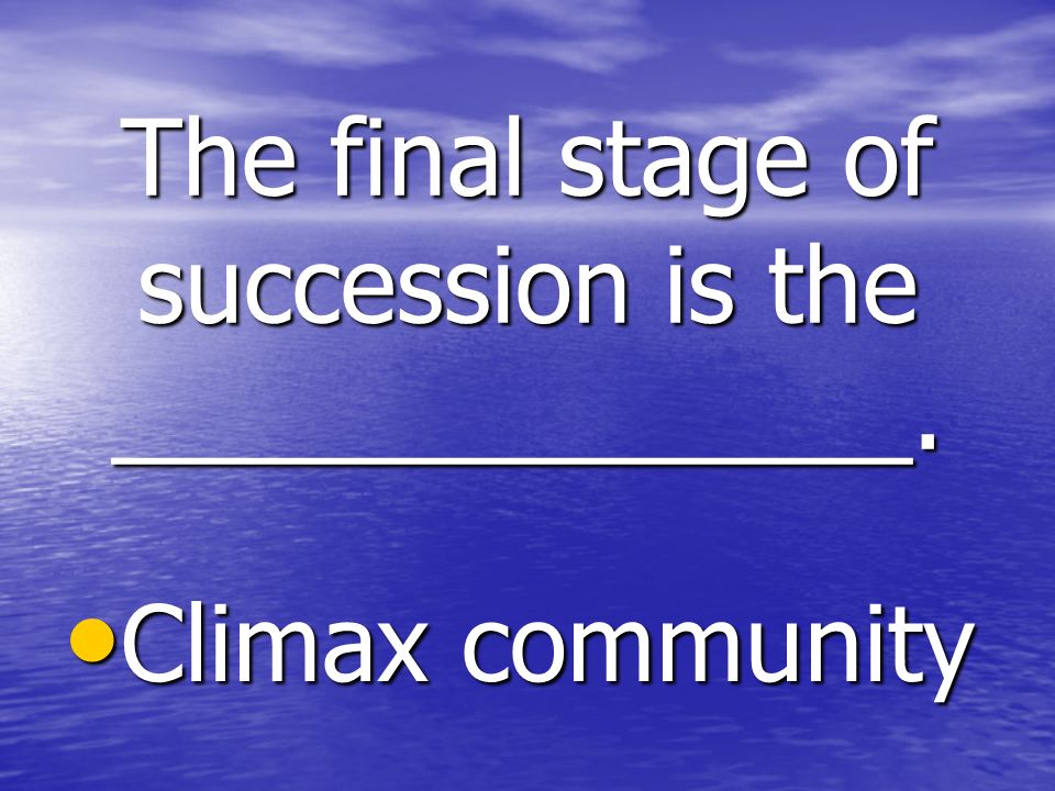 The final stage of succession is the ______________. Climax community Climax community